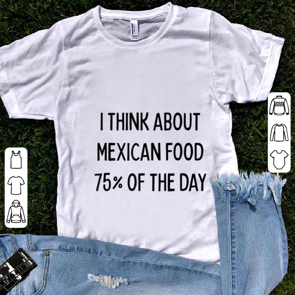 Hot I Think About Mexican Food 75 Of The Day shirt 1 - Hot I Think About Mexican Food 75% Of The Day shirt