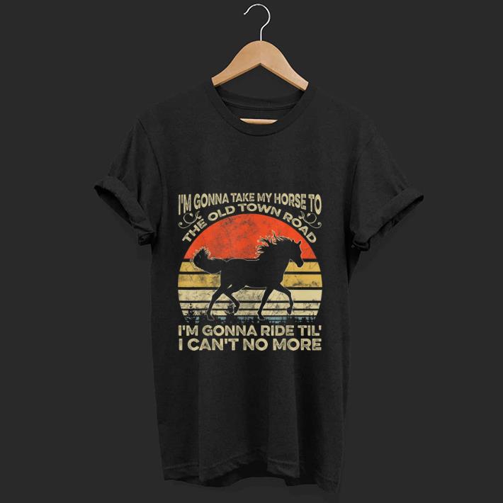 Hot I m Gonna Take My Horse To The Old Town Road I m Gonna Ride Til I Can t No More Vintage shirt 1 - Hot I'm Gonna Take My Horse To The Old Town Road I'm Gonna Ride Til I Can't No More Vintage shirt
