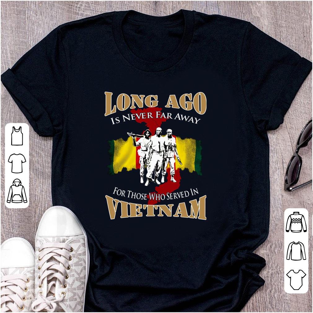 Hot Long Ago Is Never Far Away For Those Who Served In Vietnam shirt 1 - Hot Long Ago Is Never Far Away For Those Who Served In Vietnam shirt