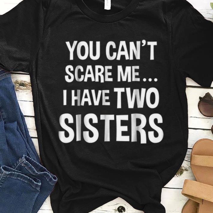 Hot You Can t Scare Me I Have Two Sisters shirt 1 - Hot You Can't Scare Me I Have Two Sisters shirt