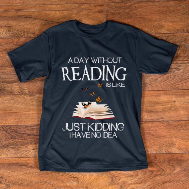 Nice A Day Without Reading Is Like Just Kidding I Have No Idea shirt 1 - Nice A Day Without Reading Is Like Just Kidding I Have No Idea shirt
