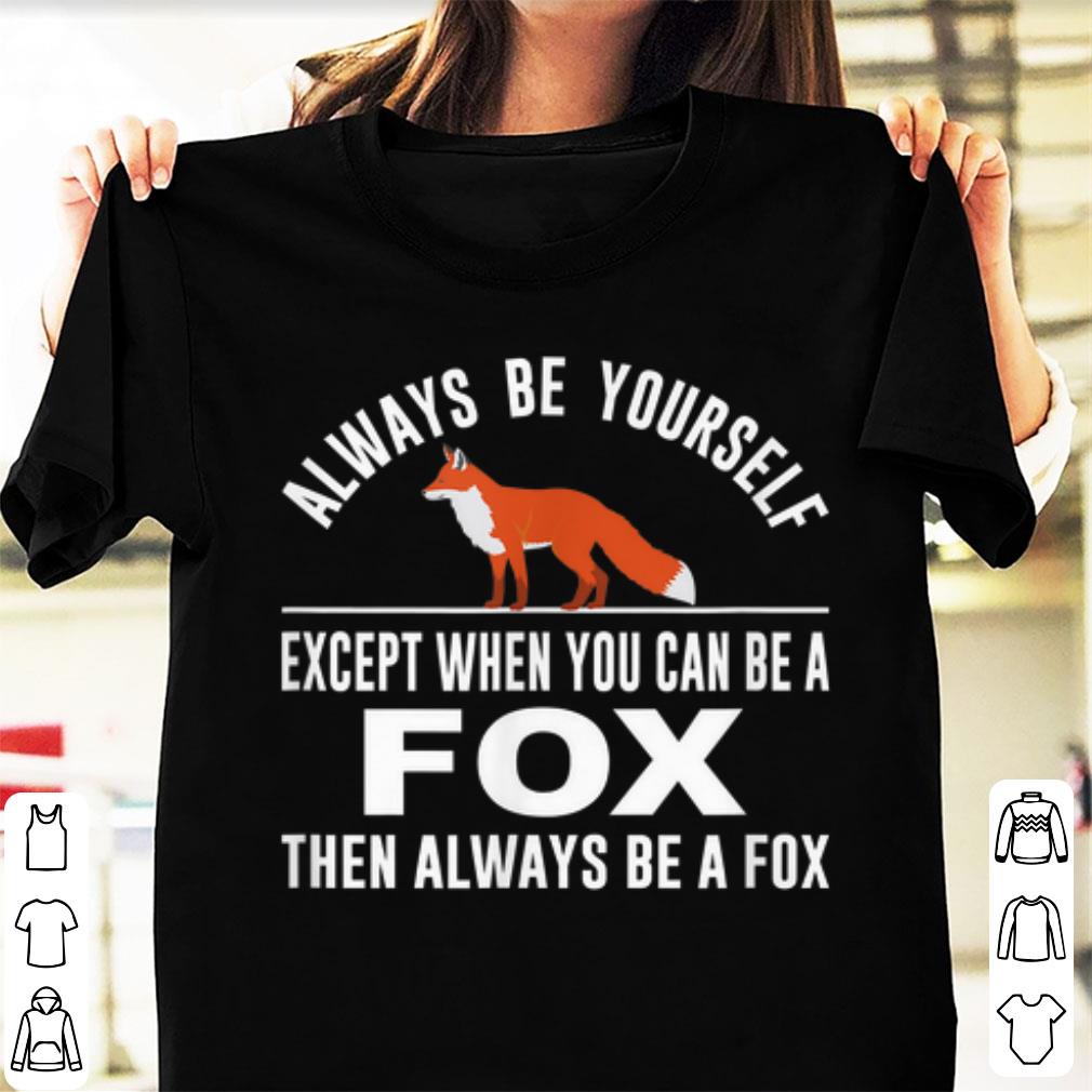 Nice Always Be Yourself Except When You Can Be A Fox shirt 1 - Nice Always Be Yourself Except When You Can Be A Fox shirt