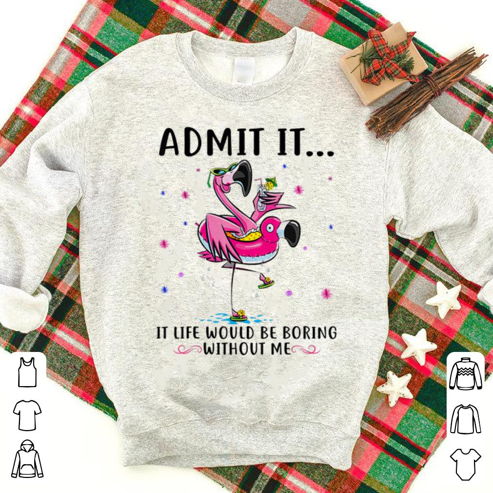 Nice Flamingo Admit It Life Would Be Boring Without Me shirt 1 - Nice Flamingo Admit It Life Would Be Boring Without Me shirt