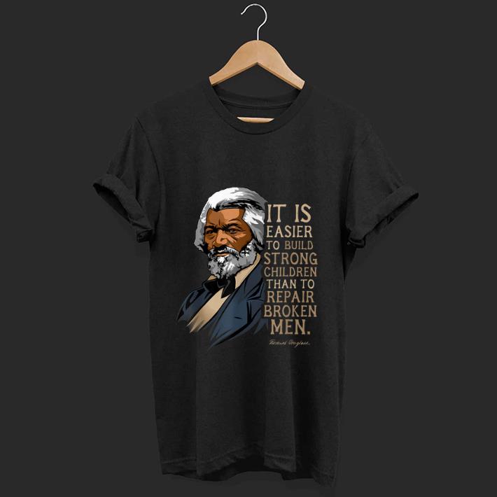 Nice Frederick Douglass It Is Easier To Build Strong Children Than To Repair Broken Men shirt 1 - Nice Frederick Douglass It Is Easier To Build Strong Children Than To Repair Broken Men shirt