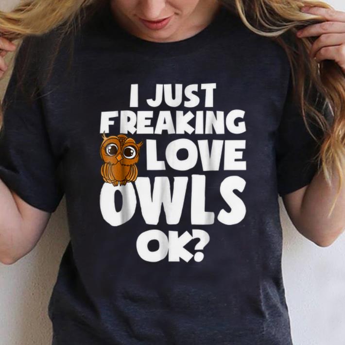 Nice I Just Freaking Love Owls Ok shirt 1 - Nice I Just Freaking Love Owls Ok shirt