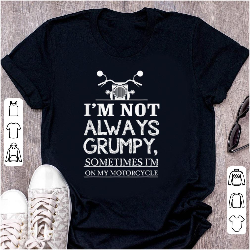 Nice I m Not Always Grumpy Sometimes I m On My Motorcycle shirt 1 - Nice I'm Not Always Grumpy, Sometimes I'm On My Motorcycle shirt