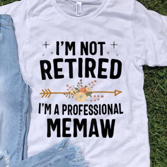 Nice I m Not Retired I m A Professional Memaw Flower shirt 1 - Nice I'm Not Retired I'm A Professional Memaw Flower shirt