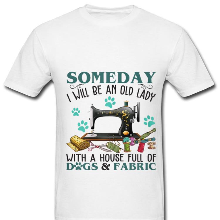 Nice Someday I Will Be An Old Lady With A House Full Of Dog And Fabric shirt 1 - Nice Someday I Will Be An Old Lady With A House Full Of Dog And Fabric shirt