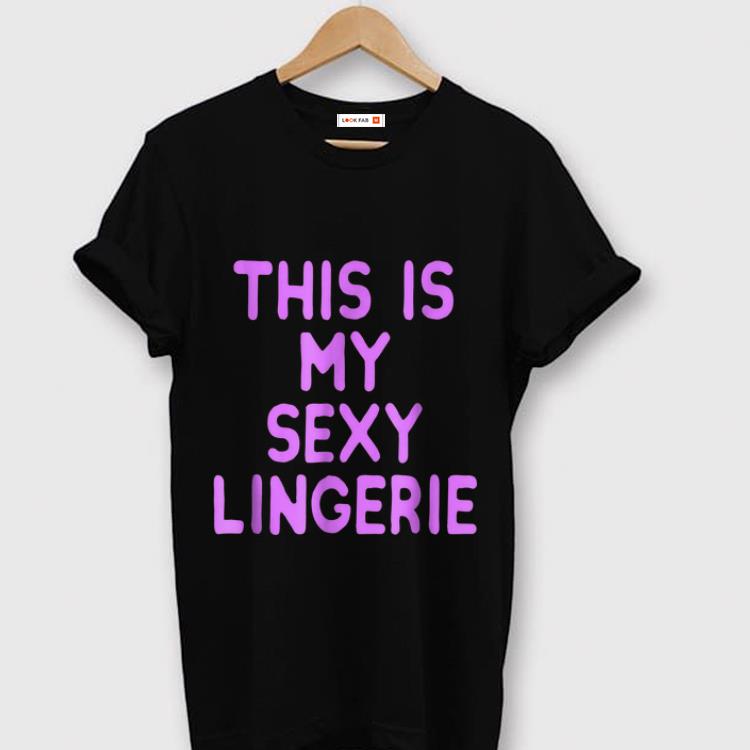 Nice This Is my Sexy Lingerie shirt 1 - Nice This Is my Sexy Lingerie shirt