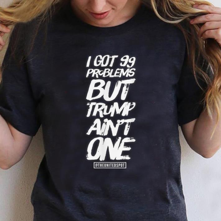 Official I Got 99 Problems but Trump Ain t One shirt 1 - Official I Got 99 Problems but Trump Ain't One shirt