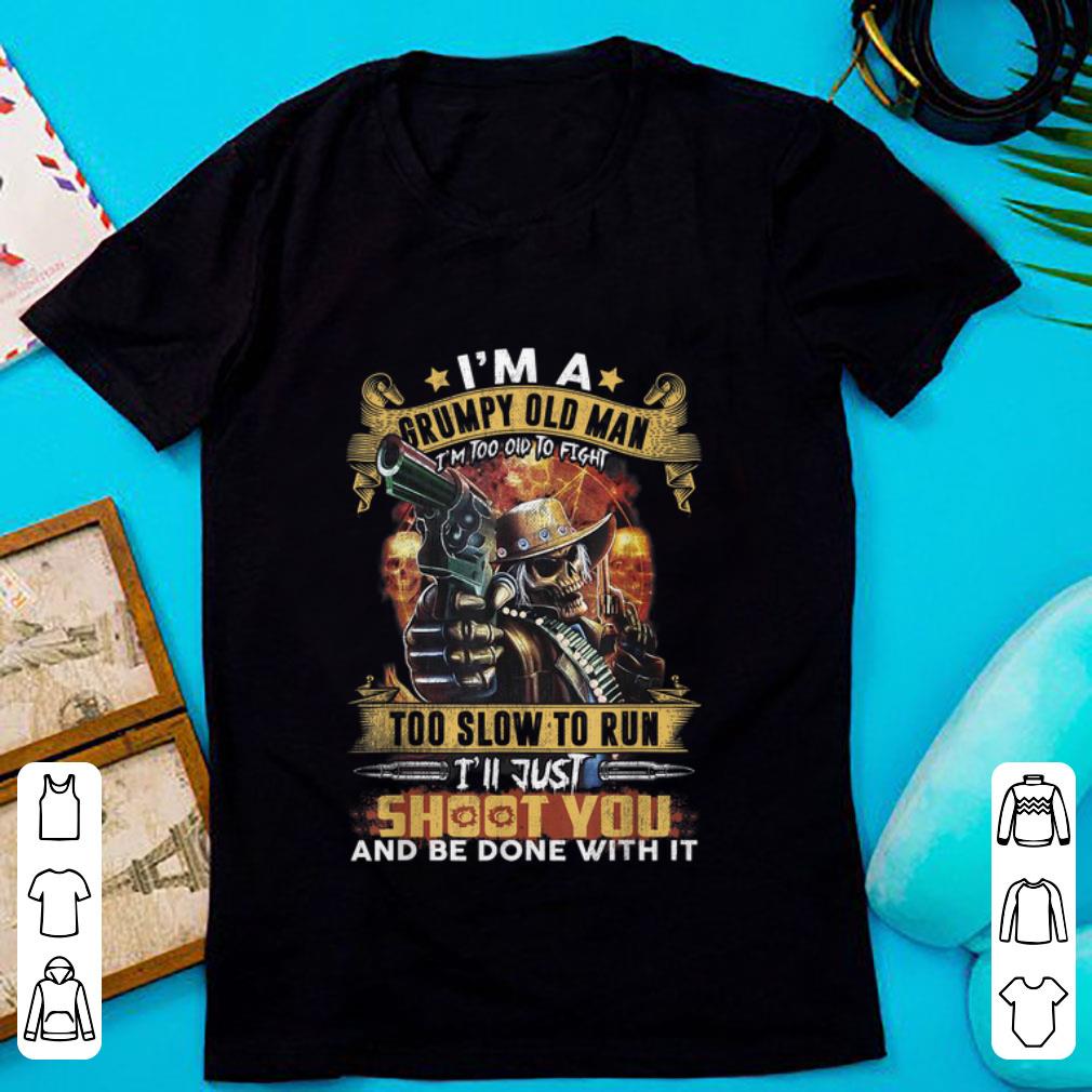 Official I m A Grumpy Old Man Too Old To Fight I ll Just Shoot You shirt 1 - Official I'm A Grumpy Old Man Too Old To Fight I'll Just Shoot You shirt
