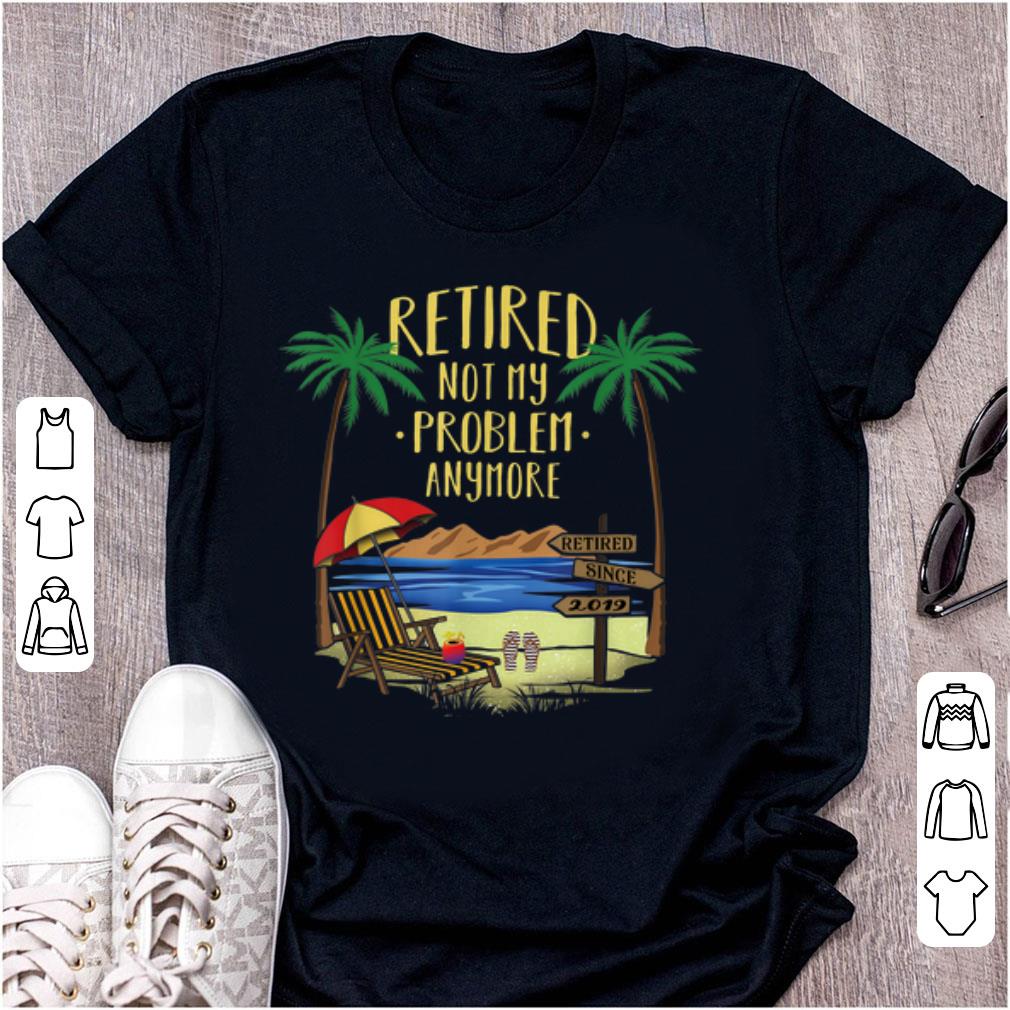 Official Retire Not My Problem Anymore Beach shirt 1 - Official Retire Not My Problem Anymore Beach shirt