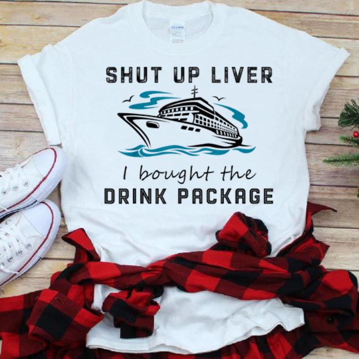 Official Shut Up Liver I Bought The Drink Package shirt 1 - Official Shut Up Liver I Bought The Drink Package shirt