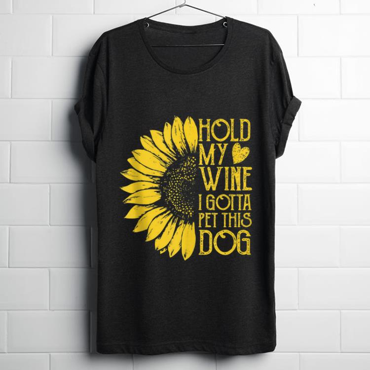 Official Sunflower Hold My Wine I Gotta Pet This Dog shirt 1 - Official Sunflower Hold My Wine I Gotta Pet This Dog shirt