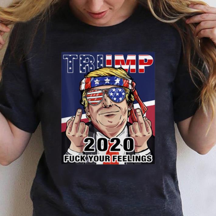 Official Trump 2020 Fuck Your Feelings Election shirt 1 - Official Trump 2020 Fuck Your Feelings Election shirt