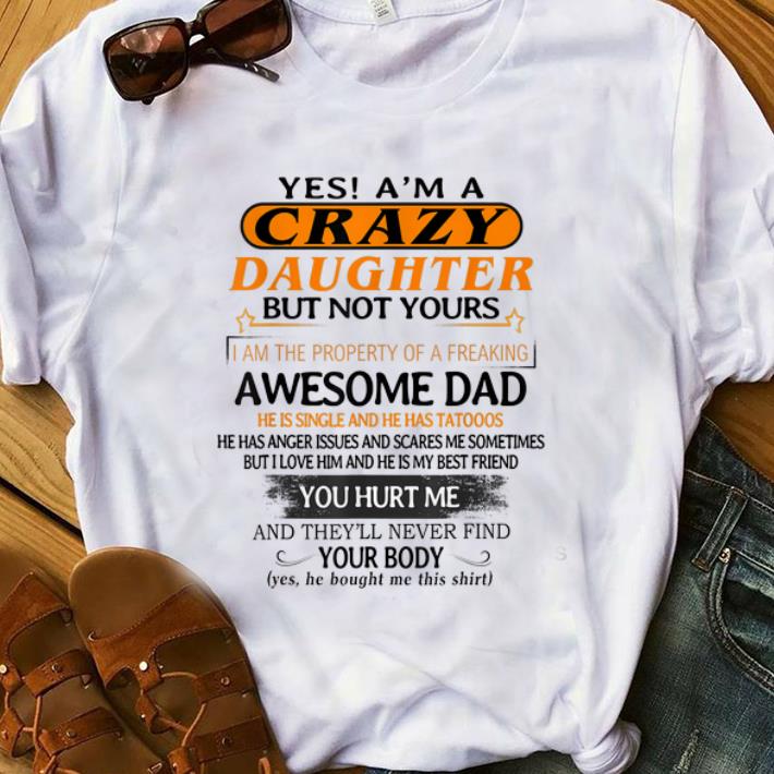 Official Yes I m A Crazy Daughter But Not Yours Awesome Dad He is Single ANd He Has Tattoos shirt 1 - Official Yes I'm A Crazy Daughter But Not Yours Awesome Dad He is Single ANd He Has Tattoos shirt