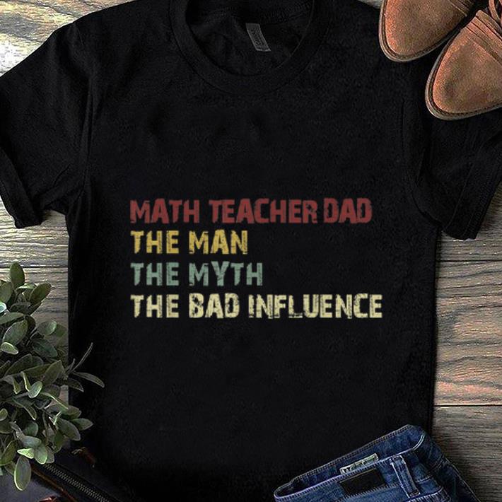 Original Math Teacher Dad The Man The Myth The Bad Influence shirt 1 - Original Math Teacher Dad The Man The Myth The Bad Influence shirt