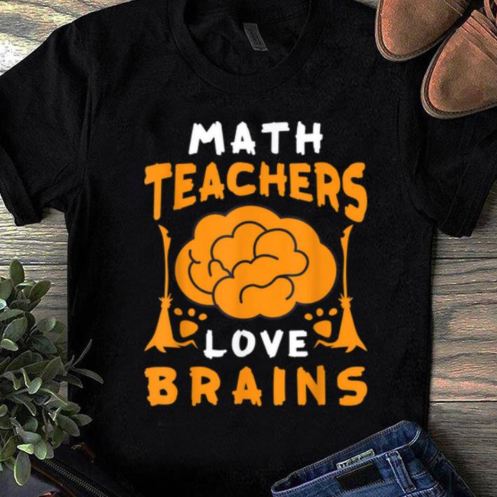 Original Math Teachers Love Brains Funny Halloween School Gift shirt 1 - Original Math Teachers Love Brains Funny Halloween School Gift shirt