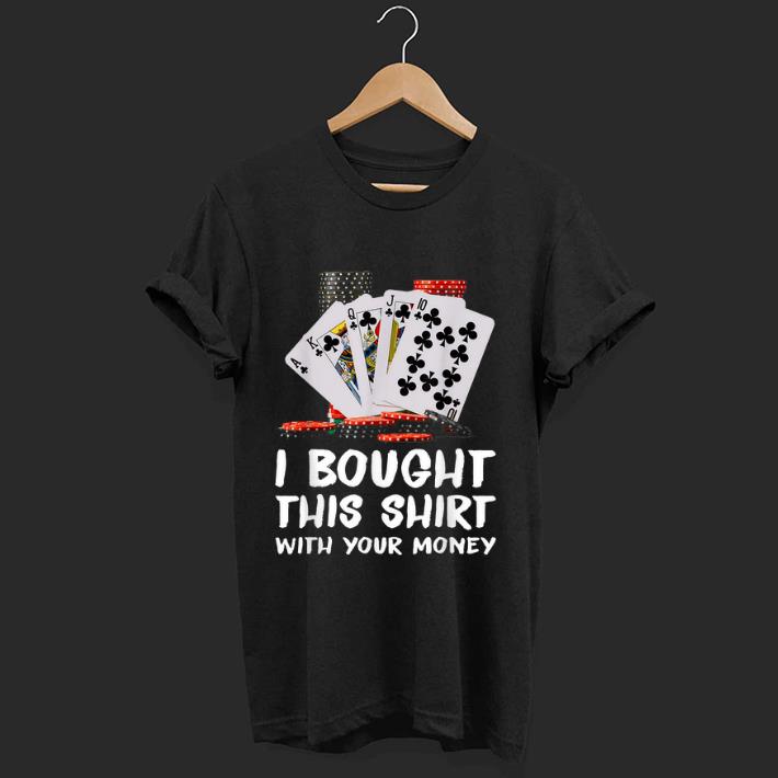 Original Poker I Bought This Shirt With Your Money shirt 1 2 - Original Poker I Bought This Shirt With Your Money shirt