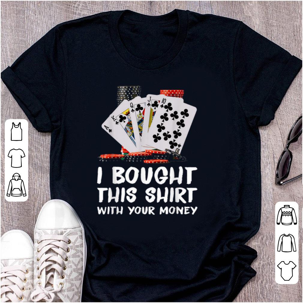 Original Poker I Bought This Shirt With Your Money shirt 1 - Original Poker I Bought This Shirt With Your Money shirt