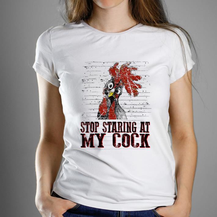 Original Stop staring at my cock chicken shirt 1 - Original Stop staring at my cock chicken shirt
