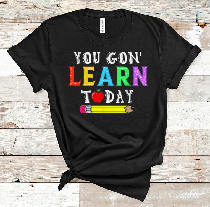 Original You Gon Learn Today shirt 1 - Original You Gon' Learn Today shirt