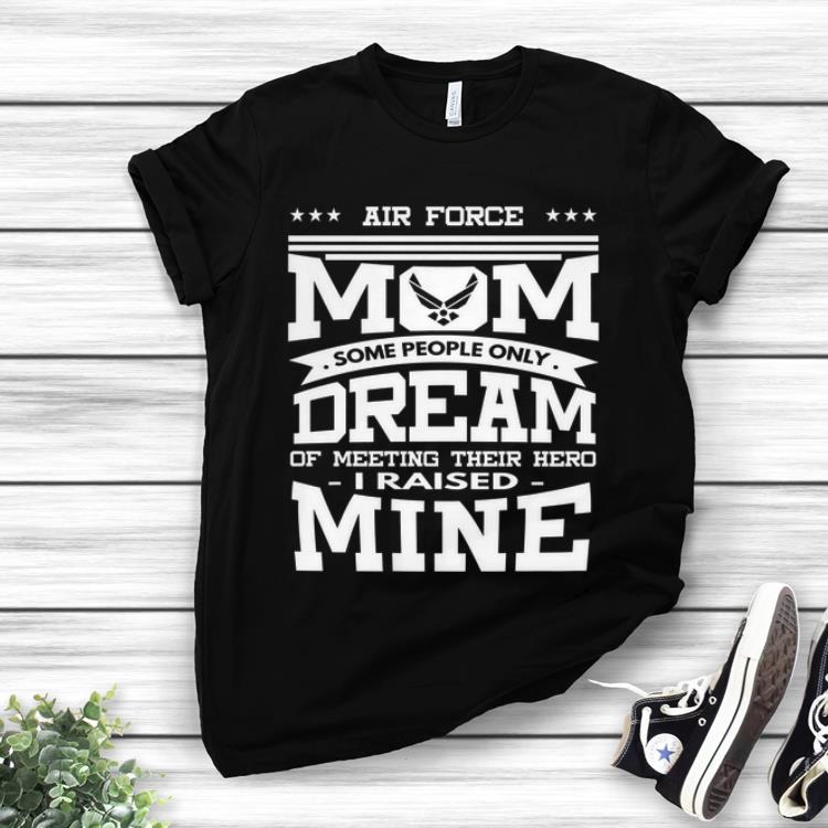 Premium Air Force Mom Some People Only Dream Of Meeting Their Hero i Raised mine shirt 1 - Premium Air Force Mom Some People Only Dream Of Meeting Their Hero i Raised mine shirt
