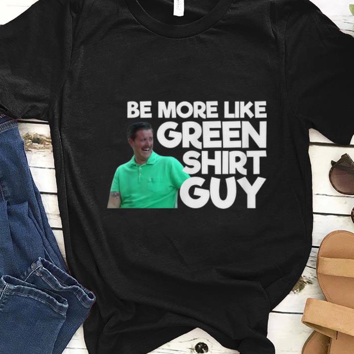 Premium Be More Like Green Shirt Guy shirt 1 2 - Premium Be More Like Green Shirt Guy shirt