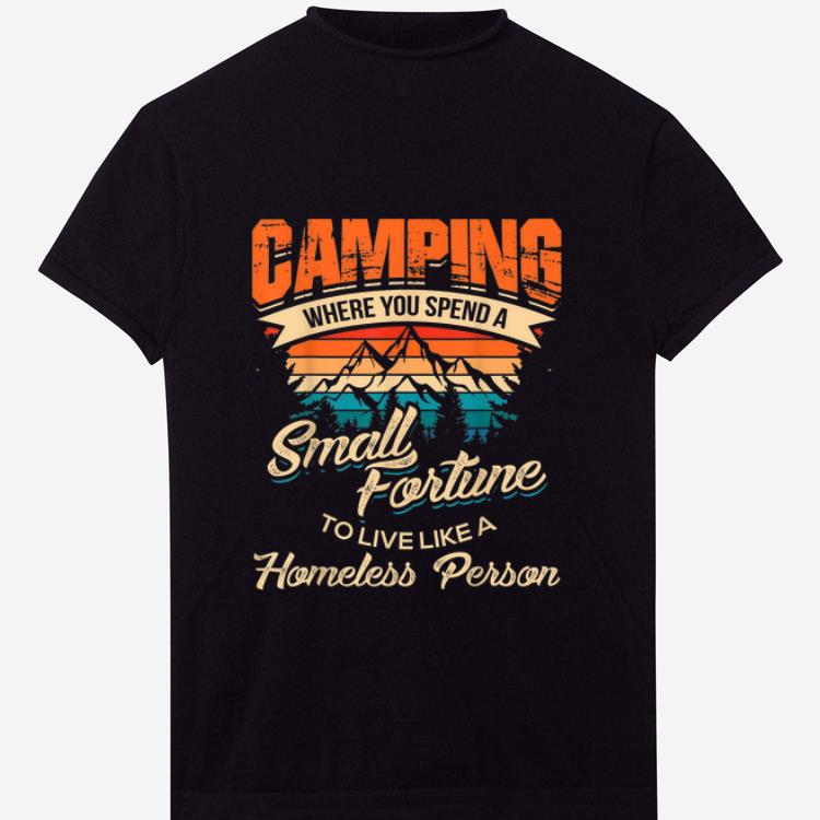 Premium Camping Where you Spend A Small Fortune To Live Like A Homeless Person Vintage shirt 1 - Premium Camping Where you Spend A Small Fortune To Live Like A Homeless Person Vintage shirt