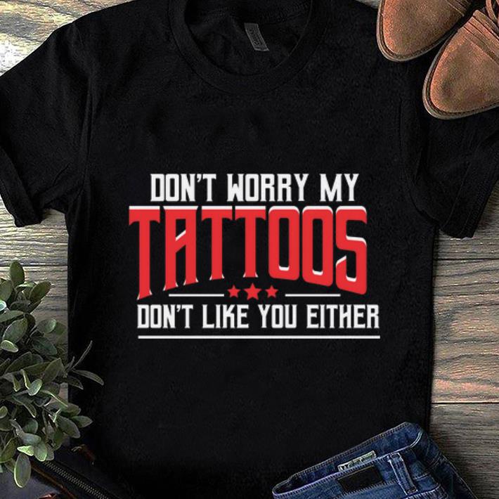 Premium Don t Worry My Tattoos Don t Like You Either shirt 1 - Premium Don't Worry My Tattoos Don't Like You Either shirt