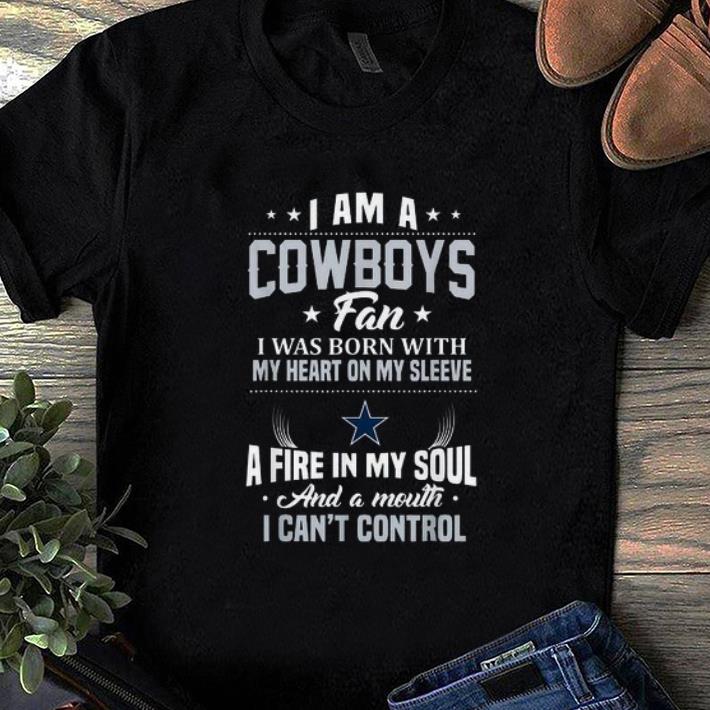 Premium I Am A Cowboys Fan I Was Born With My Heart On Sleeve A Fire In My Soul And A Mouth I Can t Control shirt 1 - Premium I Am A Cowboys Fan I Was Born With My Heart On Sleeve A Fire In My Soul And A Mouth I Can't Control shirt