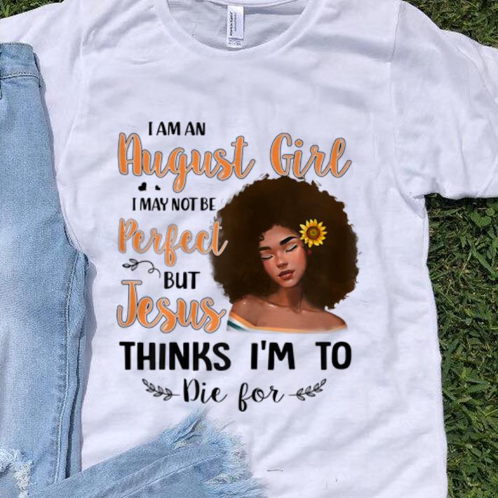 Premium I Am An August Sunflower Girl I May Not Be Perfect But Jesus Think I m To Die For shirt 1 - Premium I Am An August Sunflower Girl I May Not Be Perfect But Jesus Think I'm To Die For shirt