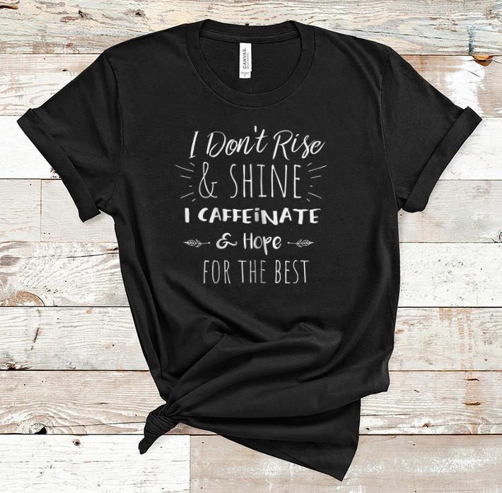 Premium I Don t Rise And Shine I Caffeinate Hope For The Best shirt 1 - Premium I Don't Rise And Shine I Caffeinate Hope For The Best shirt