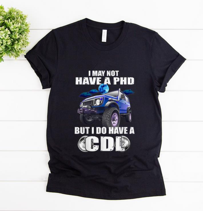 Premium I May Not Have A Phd But I Do Have A Cdl shirt 1 - Premium I May Not Have A Phd But I Do Have A Cdl shirt