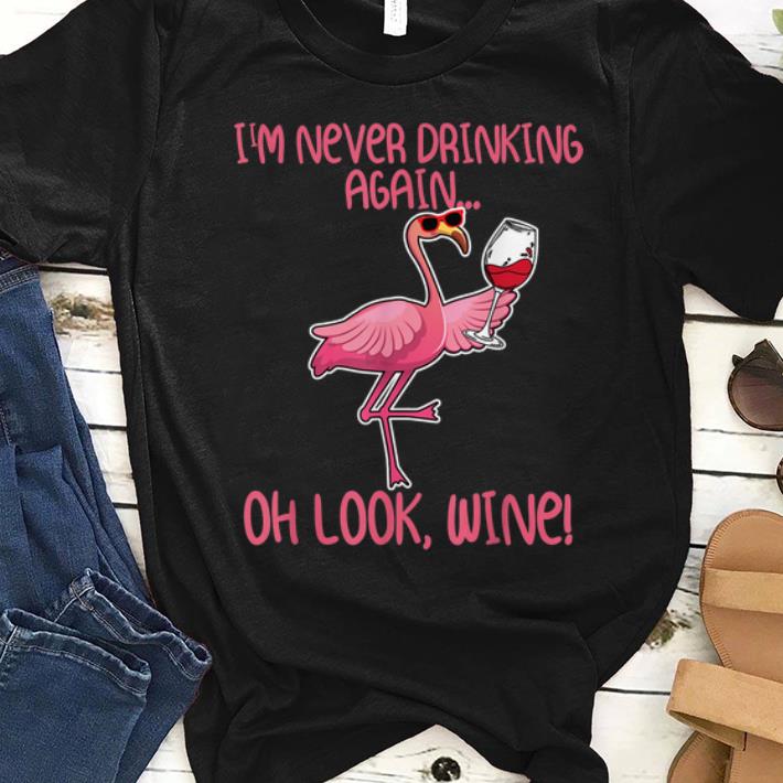 Premium I m Never Drinking Again Oh Look Wine Flamingo shirt 1 - Premium I'm Never Drinking Again Oh Look Wine Flamingo shirt