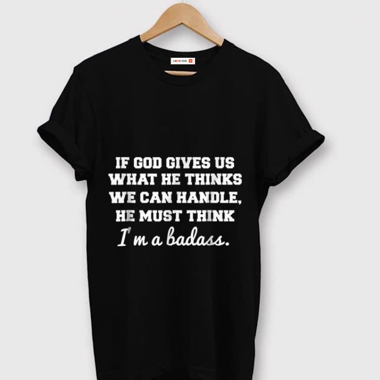 Premium If God Gives Us What He thinks We Can Handle He Must Think I m A Badass shirt 1 - Premium If God Gives Us What He thinks We Can Handle He Must Think I'm A Badass shirt