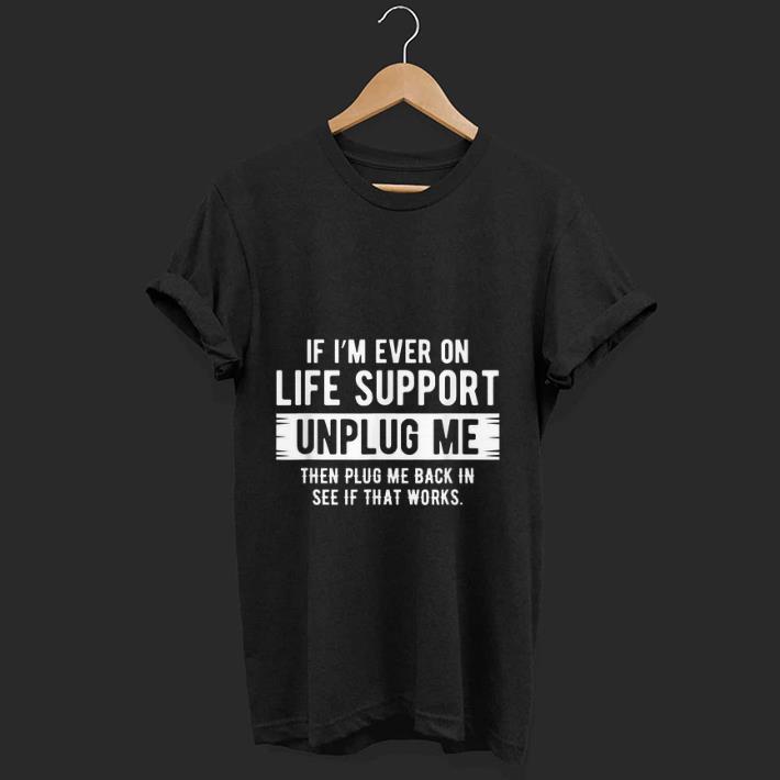 Premium If I m Ever On Life Support Unplug Me Then Plug Me Back In See If That Works shirt 1 - Premium If I'm Ever On Life Support Unplug Me Then Plug Me Back In See If That Works shirt
