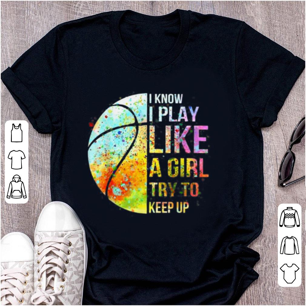 Premium Know I Play Like A Girl Try To Keep Up Basketball shirt 1 - Premium Know I Play Like A Girl Try To Keep Up Basketball shirt