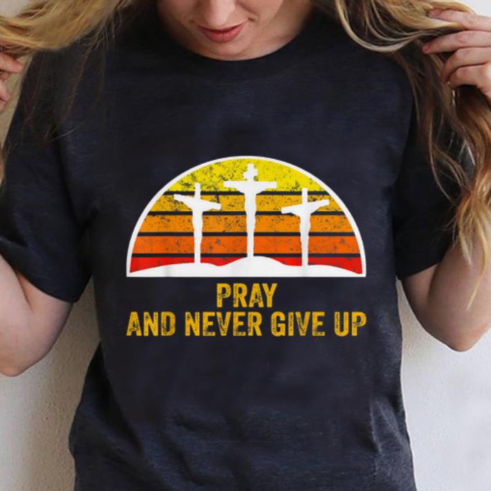 Premium Pray and Never Give Up Faith Christian Vintage shirt 1 - Premium Pray and Never Give Up Faith Christian Vintage shirt