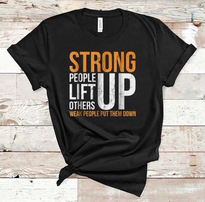 Premium Strong people lift others up weak people put them down shirt 1 - Premium Strong people lift others up weak people put them down shirt
