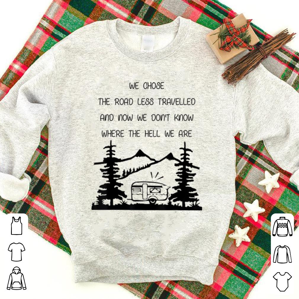Premium We Chose The Road Less Travelled We Dont Know The Hell shirt 1 - Premium We Chose The Road Less Travelled We Dont Know The Hell shirt