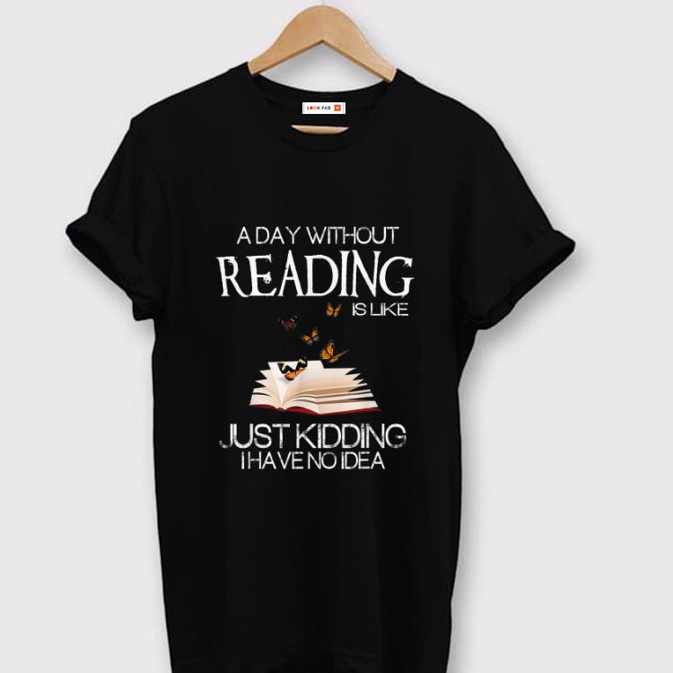 Pretty A Day Without Reading Is Like Just Kidding I Have No Idea shirt 1 - Pretty A Day Without Reading Is Like Just Kidding I Have No Idea shirt
