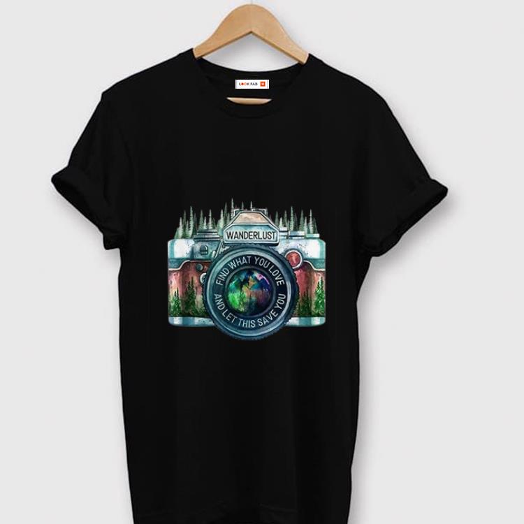 Pretty Camera Wanderlust Find What You Love And Let This Save You shirt 1 - Pretty Camera Wanderlust Find What You Love And Let This Save You shirt