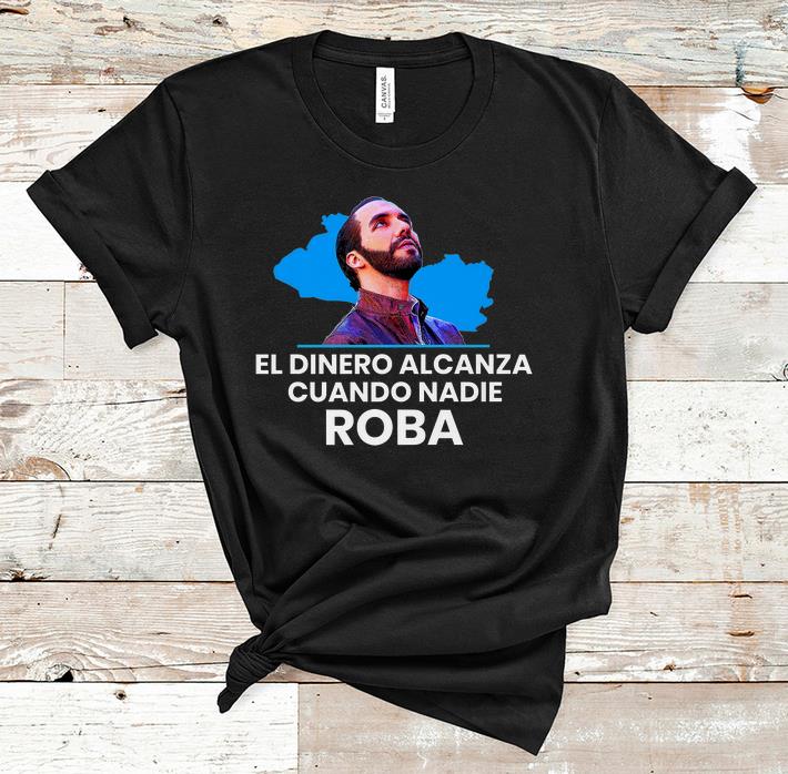 Pretty El Dinero Alcanza Cuando Nadie Roba nayib Bukele shirt 1 - Pretty El Dinero Alcanza Cuando Nadie Roba nayib Bukele shirt