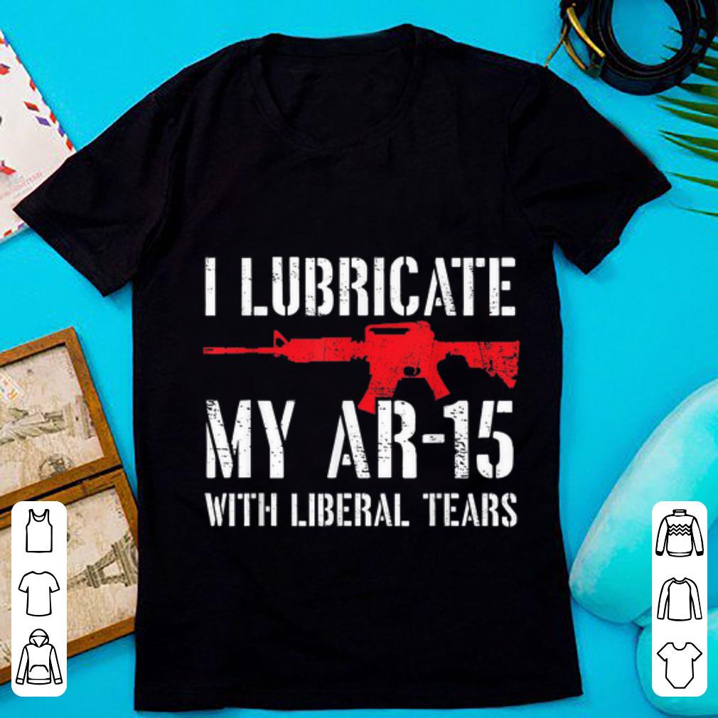 Pretty I Lubricate My Ar 15 With Liberal Tears shirt 1 - Pretty I Lubricate My Ar-15 With Liberal Tears shirt