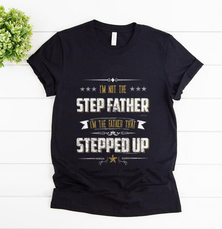 Pretty I m Not The Step Father I m The Father That Stepped Up shirt 1 1 - Pretty I'm Not The Step Father I'm The Father That Stepped Up shirt