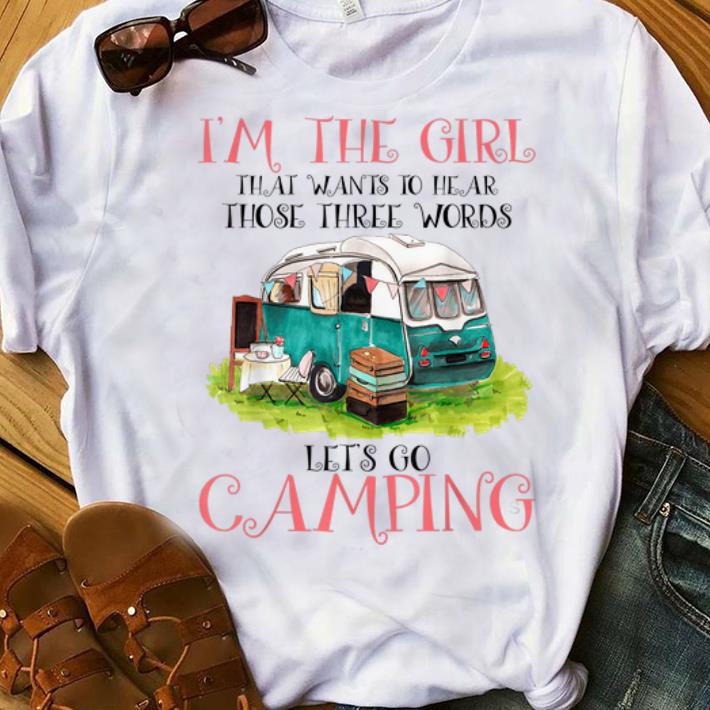 Pretty I m The Girl That Wants To Hear Three Words Let s Go Camping shirt 1 - Pretty I'm The Girl That Wants To Hear Three Words Let's Go Camping shirt