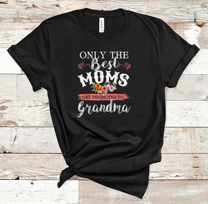 Pretty Only The Best Moms Get Promoted To Grandma Flower shirt 1 - Pretty Only The Best Moms Get Promoted To Grandma Flower shirt