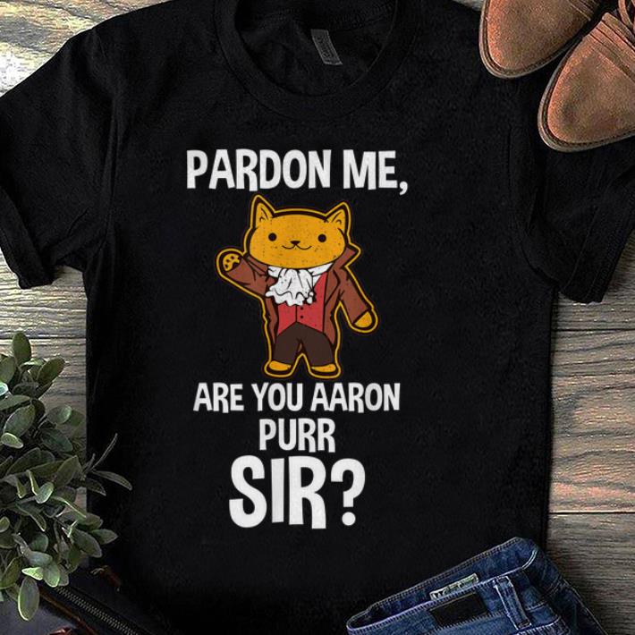 Pretty Pardon Me Are You Aaron Purr Sir Hamilton Cat shirt 1 - Pretty Pardon Me Are You Aaron Purr Sir Hamilton Cat shirt