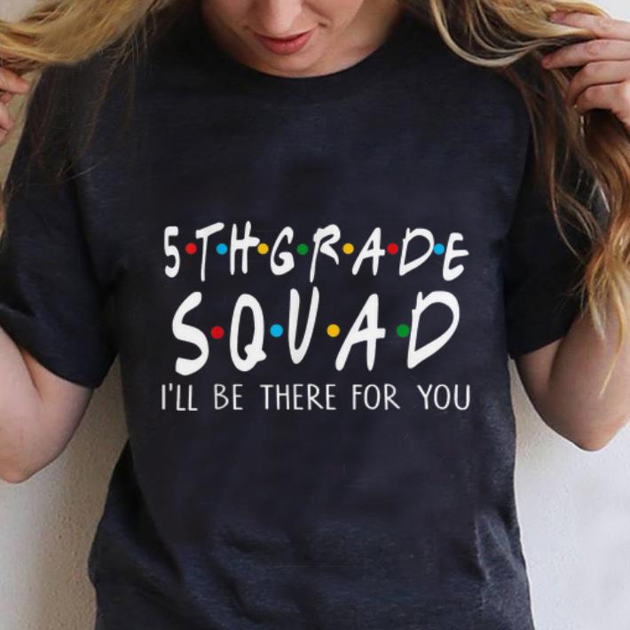 Top 5th Grade Squad I ll Be There For You shirt 1 - Top 5th Grade Squad I'll Be There For You shirt